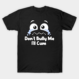 Don't Bully me I'll Cum T-Shirt